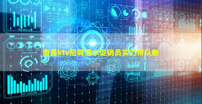 南昌ktv招聘酒水促销员实力带队断
