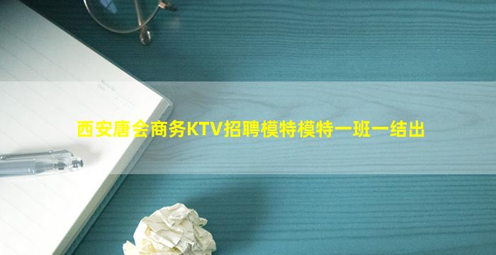西安唐会商务KTV招聘模特模特一班一结出